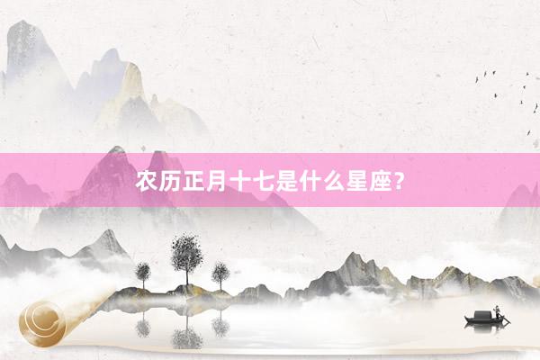 农历正月十七是什么星座？
